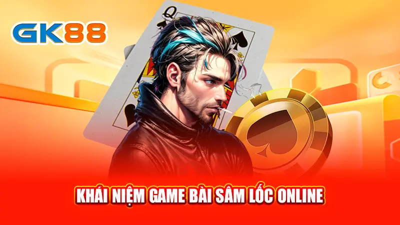 2khai-niem-game-bai-sam-loc-online-gk88