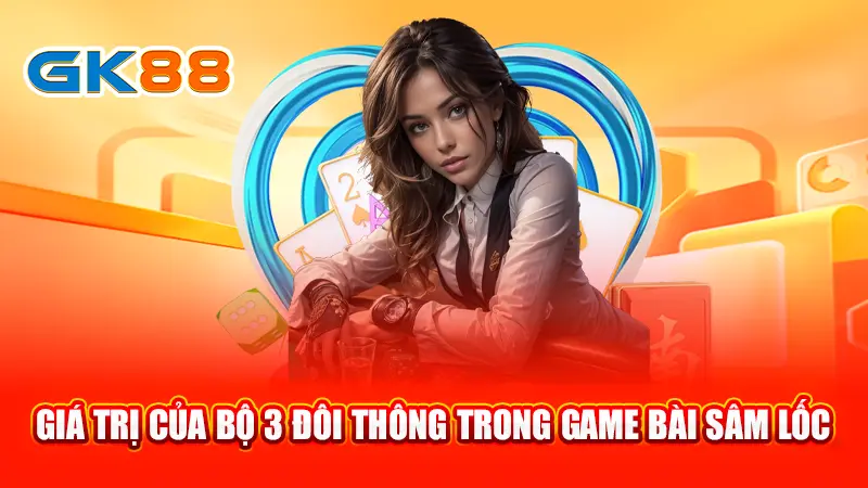 3-gia-tri-cua-bo-3-doi-thong-trong-game-bai-sam-loc-gk88