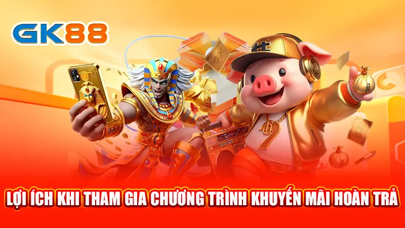 3-loi-ich-khi-tham-gia-chuong-trinh-khuyen-mai-hoan-tra-gk88