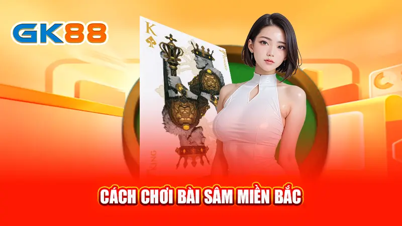 4cach-choi-bai-sam-mien-bac-gk88